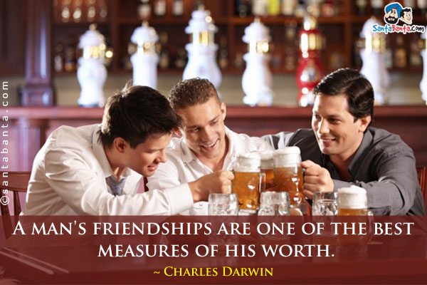 A man's friendships are one of the best measures of his worth.
