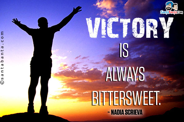 Victory is always bittersweet.