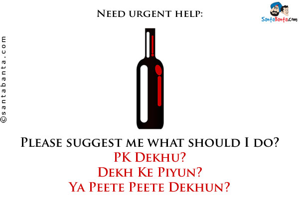 Need urgent help:<br/>
Please suggest me what should I do?<br/>

PK Dekhu?<br/>
Dekh Ke Piyun?<br/>
Ya Peete Peete Dekhun?