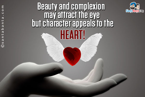 Beauty and complexion may attract the eye but character appeals to the heart!