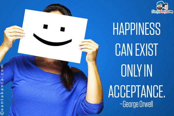 Happiness can exist only in acceptance.