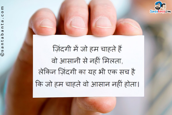 ज़िंदगी में जो हम चाहते हैं वो आसानी से नहीं मिलता,<br/>
लेकिन ज़िंदगी का यह भी एक सच है कि जो हम चाहते वो आसान नहीं होता।