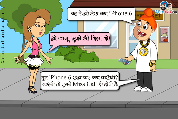 पप्पू: यह देखो मेरा नया iPhone 6<br/>
गर्लफ्रेंड: ओ जानू, मुझे भी दिला दो।<br/>
पप्पू: तुम iPhone 6 रख कर क्या करोगी? करनी तो तुमने Miss Call ही होती है।