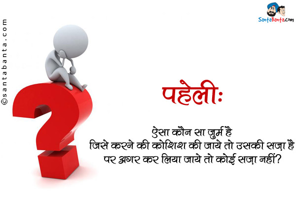 ऐसा कौन सा अपराध है जिसे करने की कोशिश की जाये तो उसकी सज़ा है पर अगर कर लिया जाये तो कोई सज़ा नहीं?