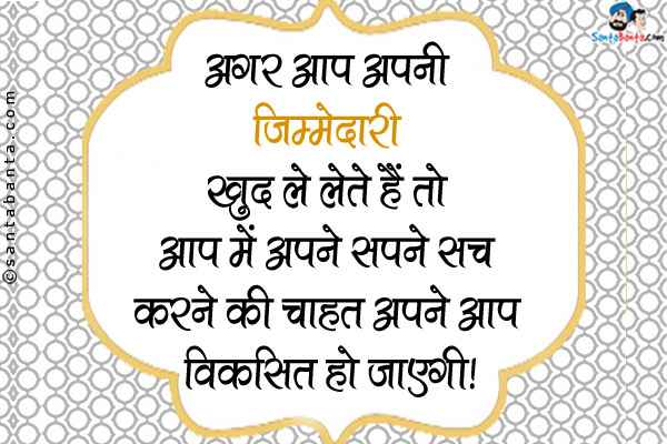 अगर आप अपनी जिम्मेदारी खुद ले लेते हैं तो आप में अपने सपने सच करने की चाहत अपने आप विकसित हो जाएगी।