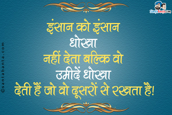 इंसान को इंसान धोखा नहीं देता बल्कि वो उमीदें धोखा देती हैं जो वो दूसरों से रखता है।