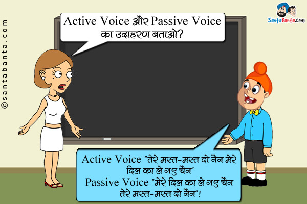 टीचर: Active Voice और Passive Voice का उदाहरण बताओ?<br/>
पप्पू: Active Voice `तेरे मस्त-मस्त दो नैन मेरे दिल का ले गए चैन`<br/>
Passive Voice `मेरे दिल का ले गए चैन तेरे मस्त-मस्त दो नैन`।