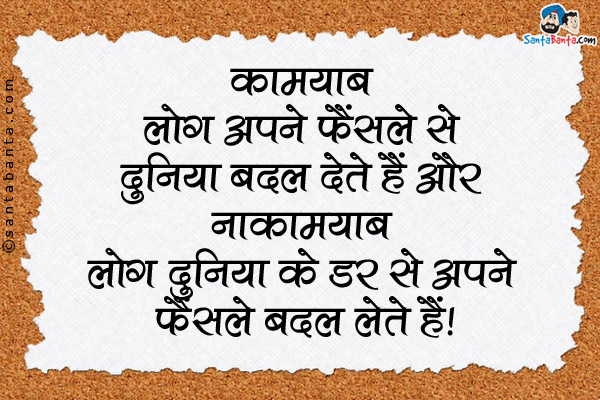 कामयाब लोग अपने फैंसले से दुनिया बदल देते हैं और नाकामयाब लोग दुनिया के डर से अपने फैंसले बदल लेते हैं।