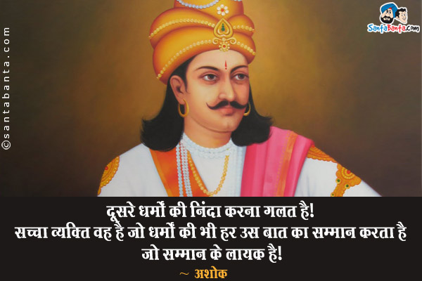 दूसरे धर्मो की निंदा करना गलत है। सच्चा व्यक्ति वह है जो दूसरे धर्मो की भी हर उस बात का सम्मान करता है जो सम्मान के लायक है।