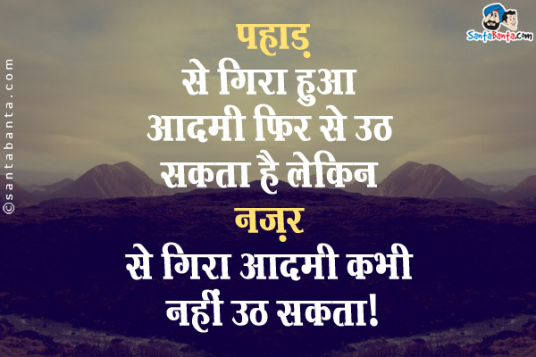 पहाड़ से गिरा हुआ आदमी फिर से उठ सकता है लेकिन नज़र से गिरा आदमी कभी नहीं उठ सकता।