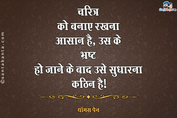 चरित्र को बनाए रखना आसान है, उस के भ्रष्ट हो जाने के बाद उसे सुधारना कठिन है।