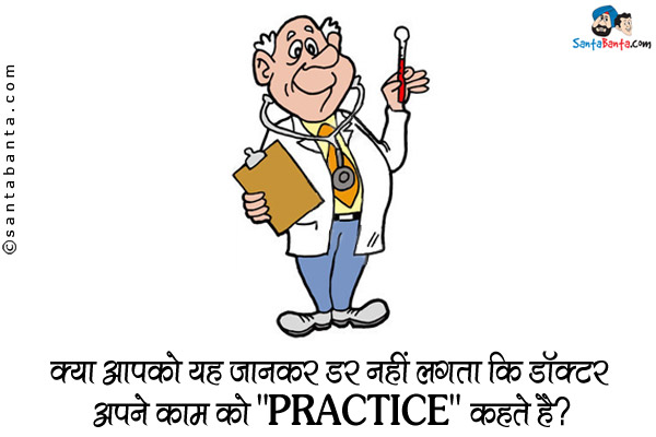 क्या आपको यह जानकर डर नहीं लगता कि डॉक्टर अपने काम को `PRACTICE` कहते हैं?