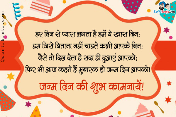 हर दिन से प्यारा लगता है हमें ये ख़ास दिन;<br />
हम जिसे बिताना नहीं चाहते कभी आप के बिन;<br />
वैसे तो दिल देता है सदा ही दुआएं आपको;<br />
फिर भी आज कहते हैं मुबारक हो जन्म दिन आपको।<br />
जन्म दिन की शुभ कामनायें!