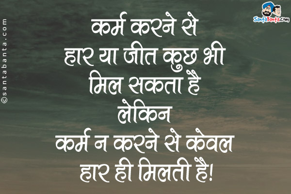 कर्म करने से हार या जीत कुछ भी मिल सकता है लेकिन कर्म न करने से केवल हार ही मिलती है।