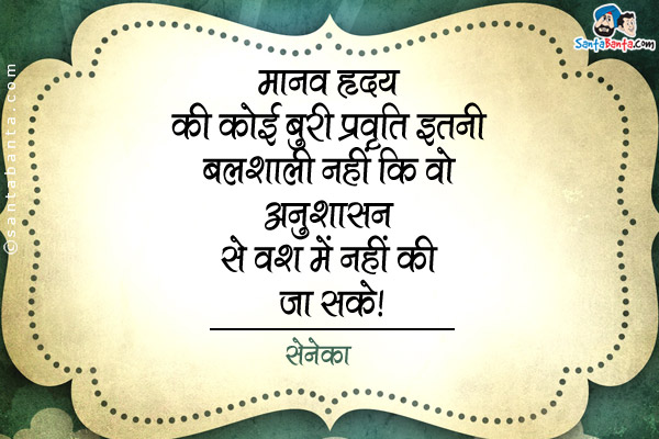 मानव हृदय की कोई बुरी प्रवृत्ति इतनी बलशाली नहीं कि वो अनुशासन से वश में नहीं की जा सके।