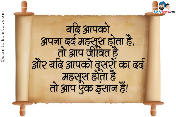 यदि आपको अपना दर्द महसूस होता है, तो आप जीवित हैं और यदि आपको दूसरों का दर्द महसूस होता है तो आप एक इंसान हैं।