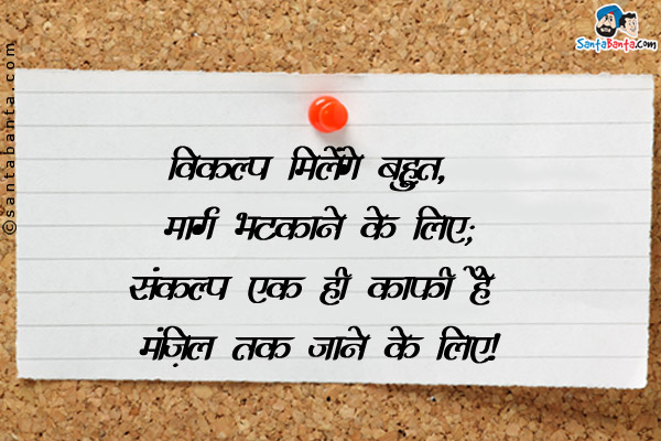 विकल्प मिलेंगे बहुत, मार्ग भटकाने के लिए;<br />
संकल्प एक ही काफी है मंज़िल तक जाने के लिए।