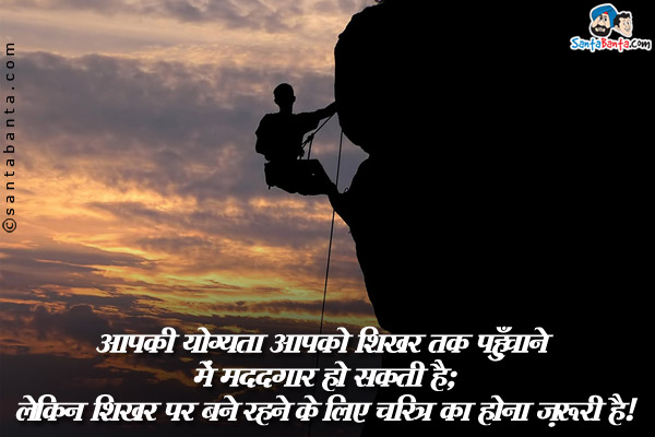 आपकी योग्यता आपको शिखर तक पहुँचाने में मददगार हो सकती है;<br />
लेकिन शिखर पर बने रहने के लिए चरित्र का होना ज़रूरी है।