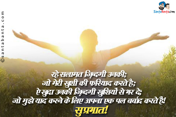 रहे सलामत ज़िंदगी उनकी,<br />
जो मेरी ख़ुशी की फरियाद करते हैं;<br />
ऐ खुदा उनकी ज़िंदगी खुशियों से भर दे,<br />
जो मुझे याद करने के लिए अपना एक पल बर्बाद करते हैं।<br />
सुप्रभात!