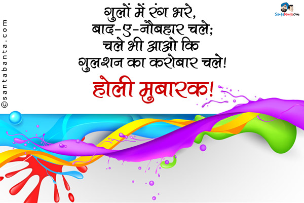 गुलों में रंग भरे, बाद-ए-नौबहार चले;<br />
चले भी आओ कि गुलशन का कारोबार चले!<br />
होली मुबारक!