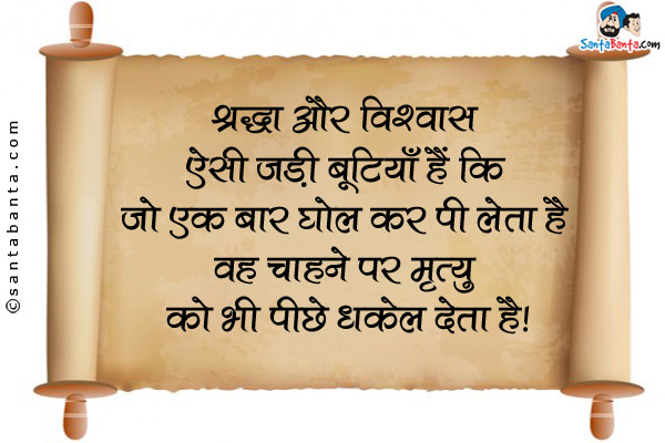 श्रद्धा और विश्वास ऐसी जड़ी बूटियाँ हैं कि जो एक बार घोल कर पी लेता है वह चाहने पर मृत्यु को भी पीछे धकेल देता है।