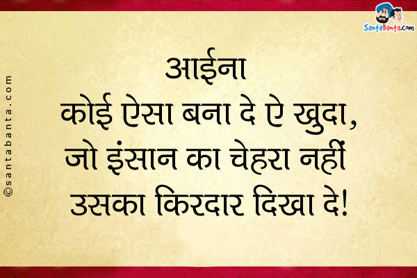 आईना कोई ऐसा बना दे ऐ खुदा,<br />
जो इंसान का चेहरा नहीं उसका किरदार दिखा दे।