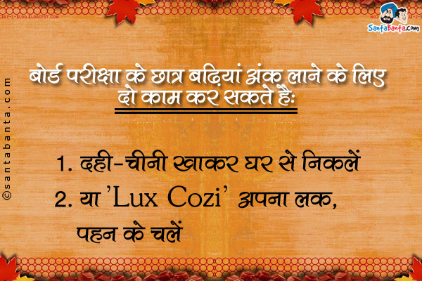 बोर्ड परीक्षा के छात्र बढियां अंक लाने के लिए दो काम कर सकते हैं:<br />
1. दही-चीनी खाकर घर से निकलें<br />
2. या 'Lux Cozi' अपना लक, पहन के चलें