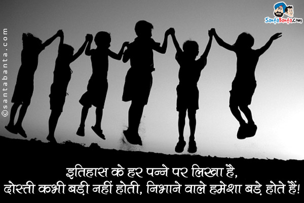 इतिहास के हर पन्ने पर लिखा है,<br />
दोस्ती कभी बड़ी नहीं होती, निभाने वाले हमेशा बड़े होते हैं।