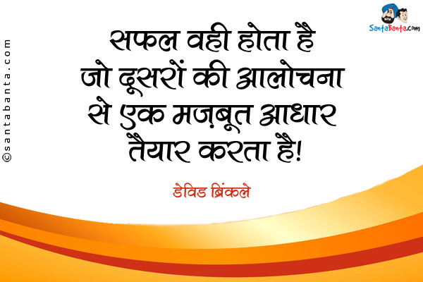 सफल व्यक्ति वही होता है जो दूसरों की आलोचना से एक मज़बूत आधार तैयार करता है।