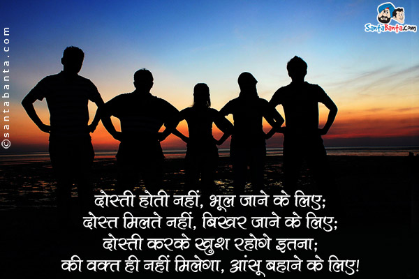 दोस्ती होती नहीं, भूल जाने के लिए;<br />
दोस्त मिलते नहीं, बिखर जाने के लिए;
दोस्ती करके खुश रहोगे इतना;<br />
की वक़्त ही नहीं मिलेगा, आंसू बहाने के लिए।