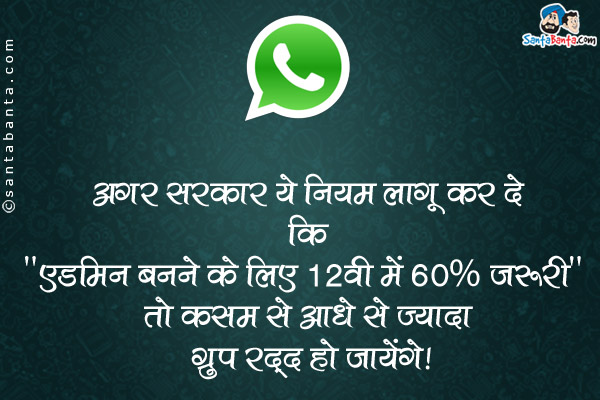 अगर सरकार ये नियम लागू कर दे कि `एडमिन बनने के लिए 12वी में 60% जरुरी` तो कसम से आधे से ज्यादा ग्रुप रद्द हो जायेंगे।