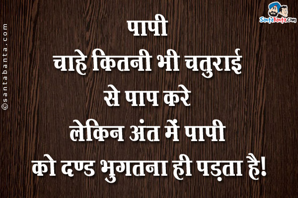 पापी चाहे कितनी भी चतुराई से पाप करे लेकिन अंत में पापी को दण्ड भुगतना ही पड़ता है।