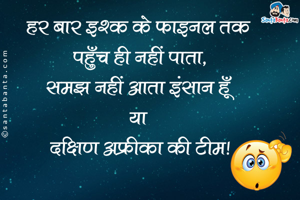 हर बार इश्क़ के फाइनल तक पहुँच ही नहीं पाता,<br />
समझ नहीं आता इंसान हूँ या दक्षिण अफ्रीका की टीम।