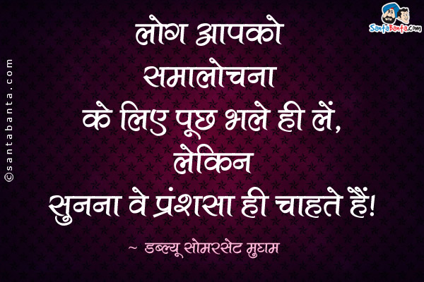 लोग आपको समालोचना के लिए पूछ भले ही लें, लेकिन सुनना वे केवल प्रशंसा ही चाहते हैं।