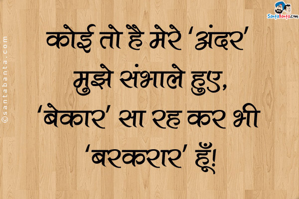 कोई तो है मेरे 'अंदर' मुझे संभाले हुए,<br />
'बेकार' सा रह कर भी 'बरक़रार' हूँ।