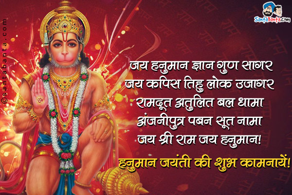 जय हनुमान ज्ञान गुण सागर<br />
जय कपिस तिहु लोक उजागर<br />
रामदूत अतुलित बल धामा<br />
अंजनीपुत्र पवन सूत्त नामा<br />
जय श्री राम जय हनुमान।<br />
हनुमान जयंती की शुभ कामनायें!