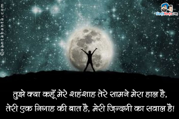 तुझे क्या कहूँ मेरे शहंशाह तेरे सामने मेरा हाल है,<br />
तेरी एक निगाह की बात है, मेरी ज़िन्दगी का सवाल है।