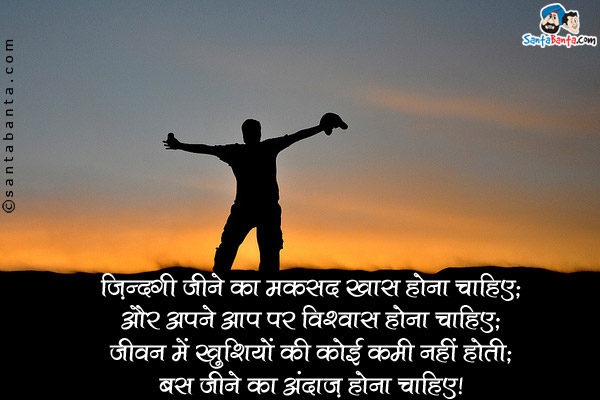 ज़िन्दगी जीने का मकसद खास होना चाहिए;<br />
और अपने आप पर विश्वास होना चाहिए;<br />
जीवन में खुशियों की कोई कमी नहीं होती;<br />
बस जीने का अंदाज़ होना चाहिए।