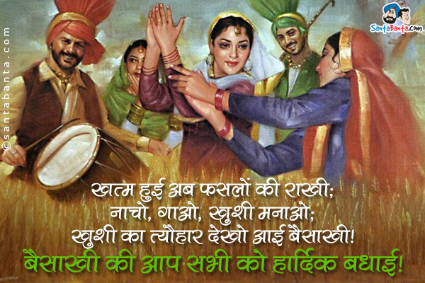 खत्म हुई अब फसलों की राखी;<br />
नाचो, गाओ ख़ुशी मनाओ;<br />
ख़ुशी का त्यौहार देखो आई बैसाखी।<br />
बैसाखी की आप सभी को हार्दिक बधाई!