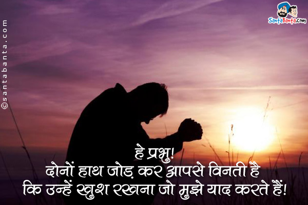 हे प्रभु!<br />
दोनों हाथ जोड़ कर आपसे विनती है कि उन्हें खुश रखना जो मुझे याद करते हैं।