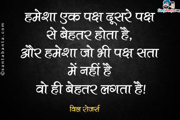 ​हमेशा एक पक्ष दूसरे पक्ष से बदतर​ होता​ है​, ​और हमेशा ​जो भी पक्ष सत्ता में नहीं है वो ​ही ​बेहतर लगता है​।​