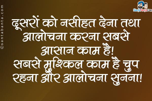 दूसरों को नसीहत देना तथा आलोचना करना सबसे आसान काम है।<br />
सबसे मुश्किल काम है चुप रहना और आलोचना सुनना।