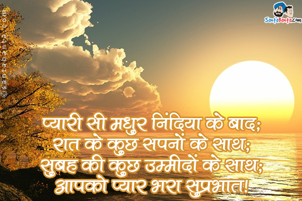 प्यारी सी मधुर निंदिया के बाद;<br />
रात के कुछ सपनों के साथ;<br />
सुबह की कुछ उम्मीदों के साथ;<br />
आपको प्यार भरा सुप्रभात।