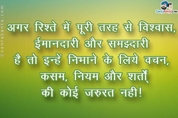 अगर रिश्ते में पूरी तरह से विश्वास, ईमानदारी और समझदारी है तो इन्हे निभाने के लिए वचन, कसम, नियम और शर्तों की कोई ज़रूरत नहीं।