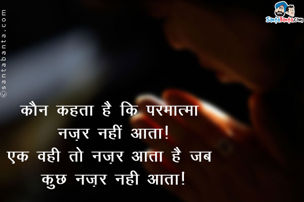 कौन कहता है कि परमात्मा नज़र नहीं आता,<br />
एक वही तो नज़र आता है जब कुछ नज़र नहीं आता।