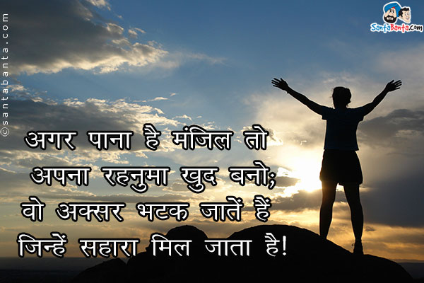 अगर पाना है मंज़िल तो अपना रहनुमा खुद बनो;<br />
वो अक्सर भटक जाते हैं जिन्हें सहारा मिल जाता है।