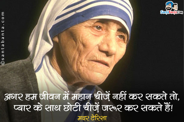 अगर ​​हम जीवन में महान चीजें नहीं कर सकते तो, प्यार के साथ छोटी चीजें जरुर कर सकते हैं।