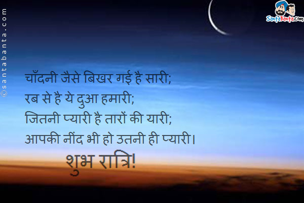 चाँदनी जैसे बिखर गई है सारी;<br />
रब से है ये दुआ हमारी;<br />
जितनी प्यारी है तारों की यारी;<br />
आपकी नींद भी हो उतनी ही प्यारी।<br />
शुभ रात्रि!