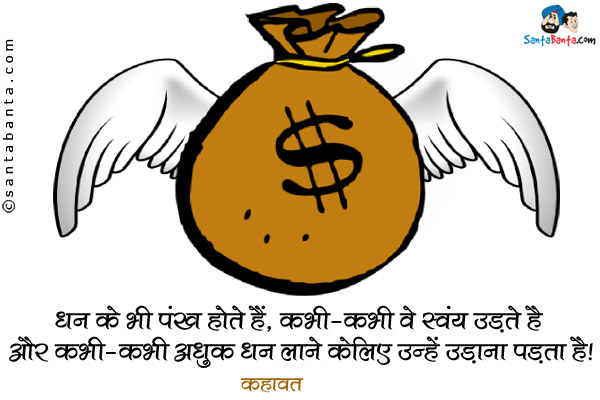 ​धन के भी पंख होते है​, कभी-कभी वे स्वयं उड़ते हैं और कभी-कभी अधिक धन लाने के लिए उन्हें उड़ाना पड़ता है।