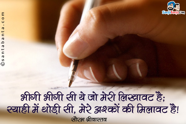 भीगी भीगी सी ये जो मेरी लिखावट है;<br />
स्याही में थोड़ी सी, मेरे अश्कों की मिलावट है।